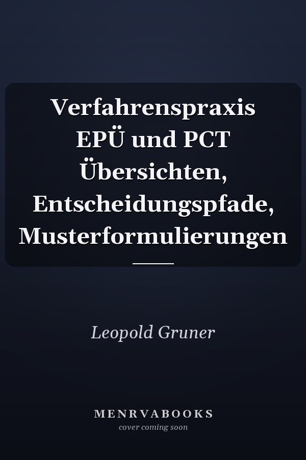 Verfahrenspraxis EPÜ und PCT Übersichten, Entscheidungspfade, Musterformulierungen