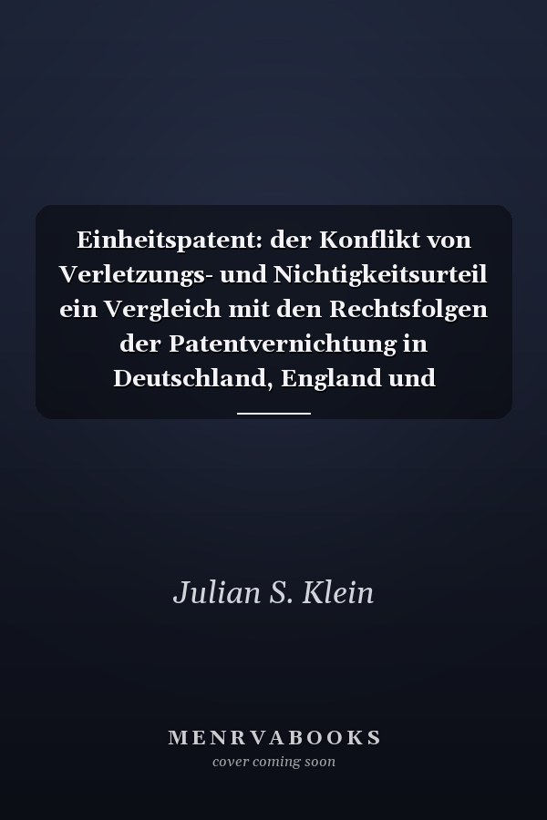 Einheitspatent: der Konflikt von Verletzungs- und Nichtigkeitsurteil ein Vergleich mit den Rechtsfolgen der Patentvernichtung in Deutschland, England und Frankreich