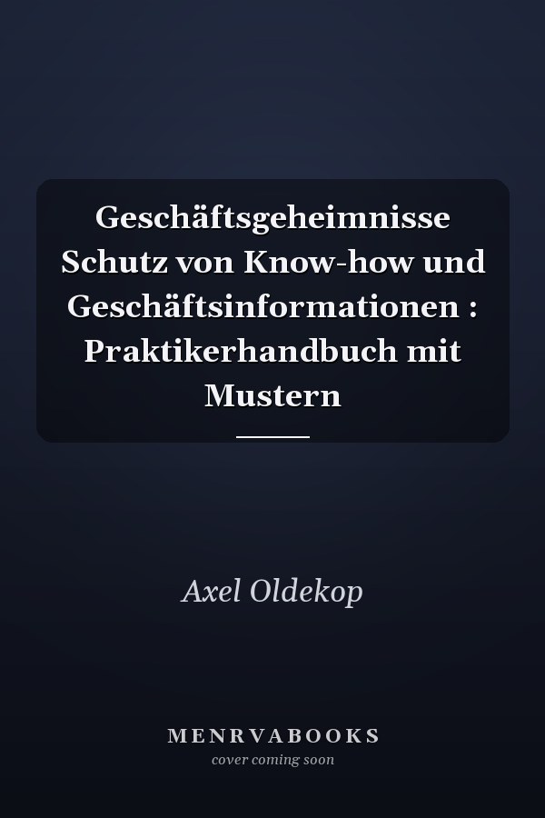 Geschäftsgeheimnisse Schutz von Know-how und Geschäftsinformationen : Praktikerhandbuch mit Mustern