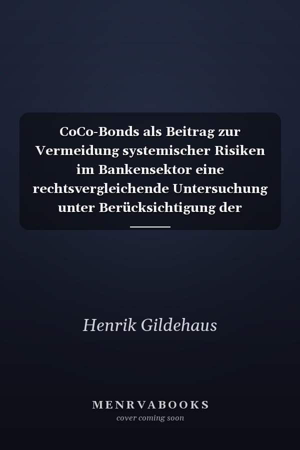 CoCo-Bonds als Beitrag zur Vermeidung systemischer Risiken im Bankensektor eine rechtsvergleichende Untersuchung unter Berücksichtigung der Regelungen zur Sanierung und Abwicklung von Banken