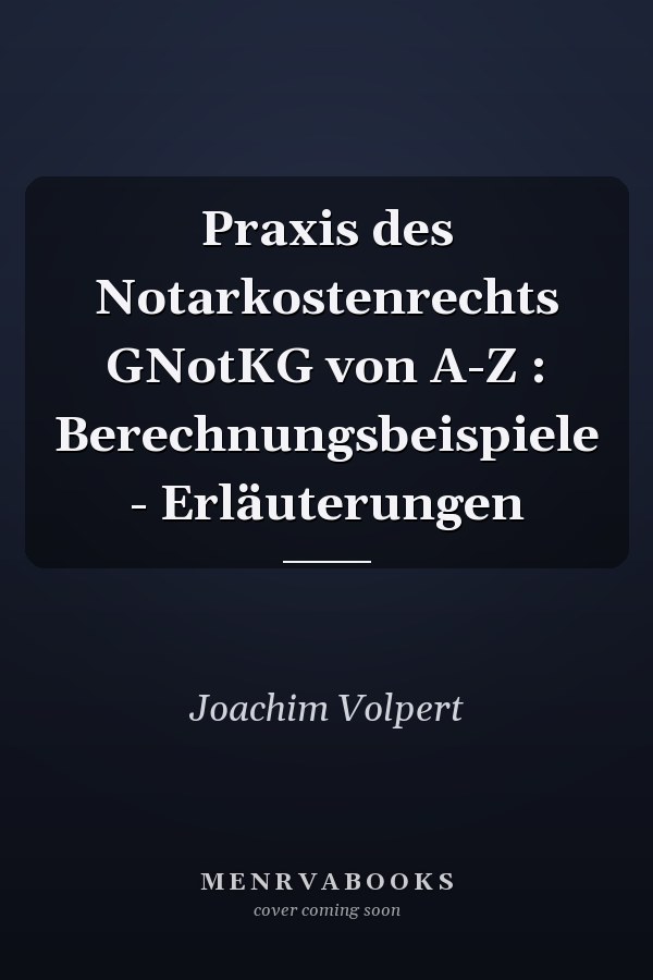 Praxis des Notarkostenrechts GNotKG von A-Z : Berechnungsbeispiele - Erläuterungen