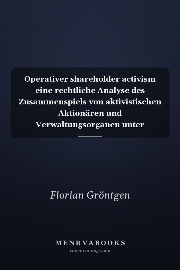Operativer shareholder activism eine rechtliche Analyse des Zusammenspiels von aktivistischen Aktionären und Verwaltungsorganen unter Einbeziehung von Aktionärsrechterichtline und ARUG II (RegE)