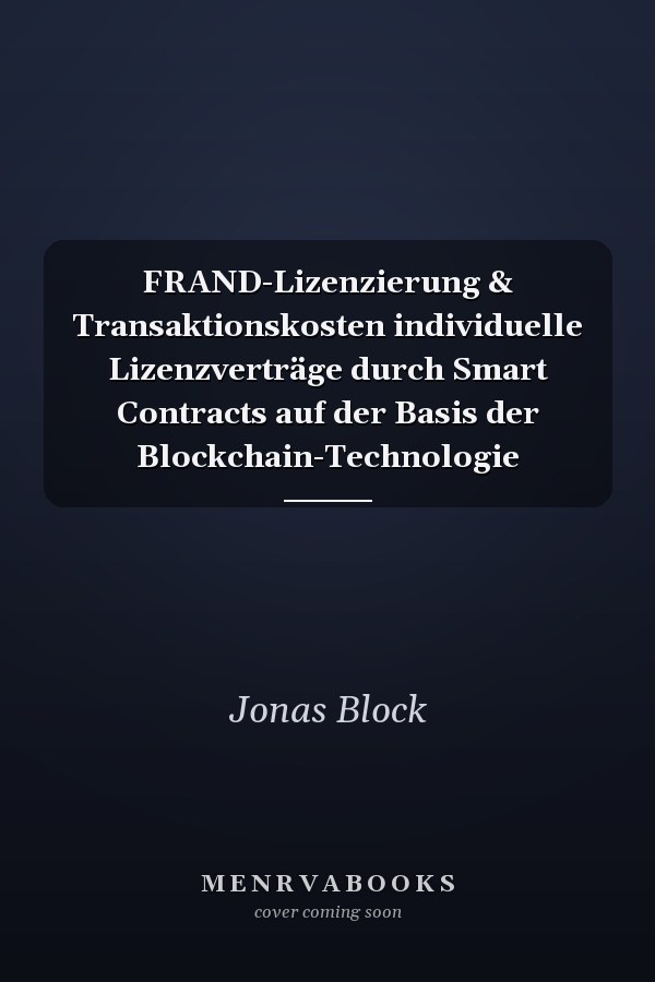 FRAND-Lizenzierung & Transaktionskosten individuelle Lizenzverträge durch Smart Contracts auf der Basis der Blockchain-Technologie