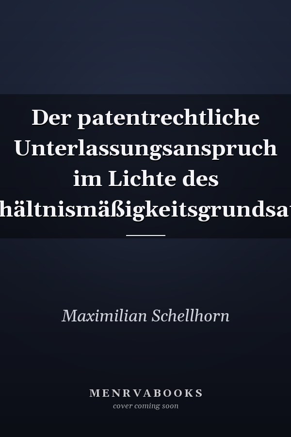 Der patentrechtliche Unterlassungsanspruch im Lichte des Verhältnismäßigkeitsgrundsatzes