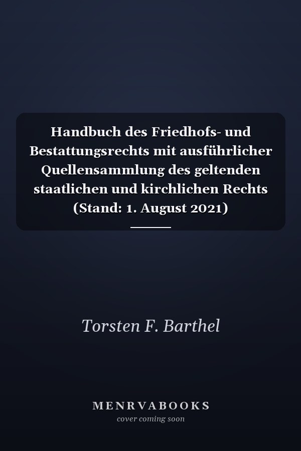 Handbuch des Friedhofs- und Bestattungsrechts mit ausführlicher Quellensammlung des geltenden staatlichen und kirchlichen Rechts (Stand: 1. August 2021)