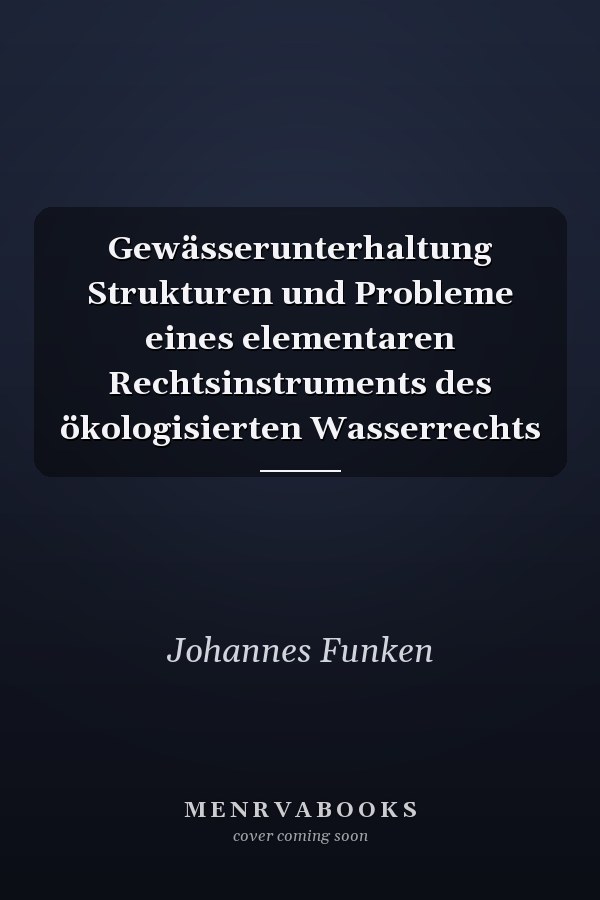 Gewässerunterhaltung Strukturen und Probleme eines elementaren Rechtsinstruments des ökologisierten Wasserrechts