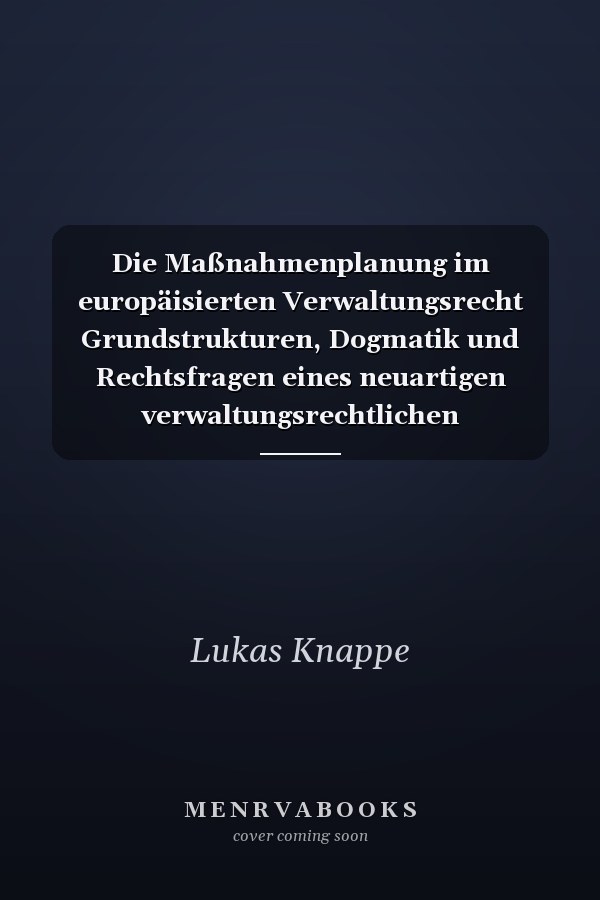 Die Maßnahmenplanung im europäisierten Verwaltungsrecht Grundstrukturen, Dogmatik und Rechtsfragen eines neuartigen verwaltungsrechtlichen Planungsinstruments im europäischen und nationalen Umweltrecht