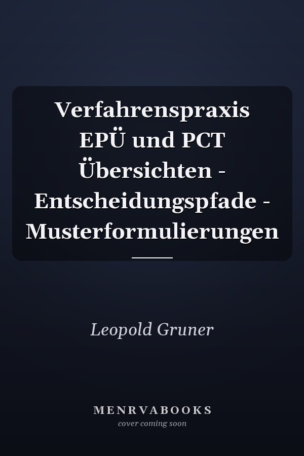 Verfahrenspraxis EPÜ und PCT Übersichten - Entscheidungspfade - Musterformulierungen