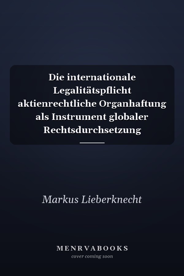 Die internationale Legalitätspflicht aktienrechtliche Organhaftung als Instrument globaler Rechtsdurchsetzung