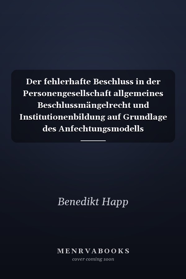 Der fehlerhafte Beschluss in der Personengesellschaft allgemeines Beschlussmängelrecht und Institutionenbildung auf Grundlage des Anfechtungsmodells