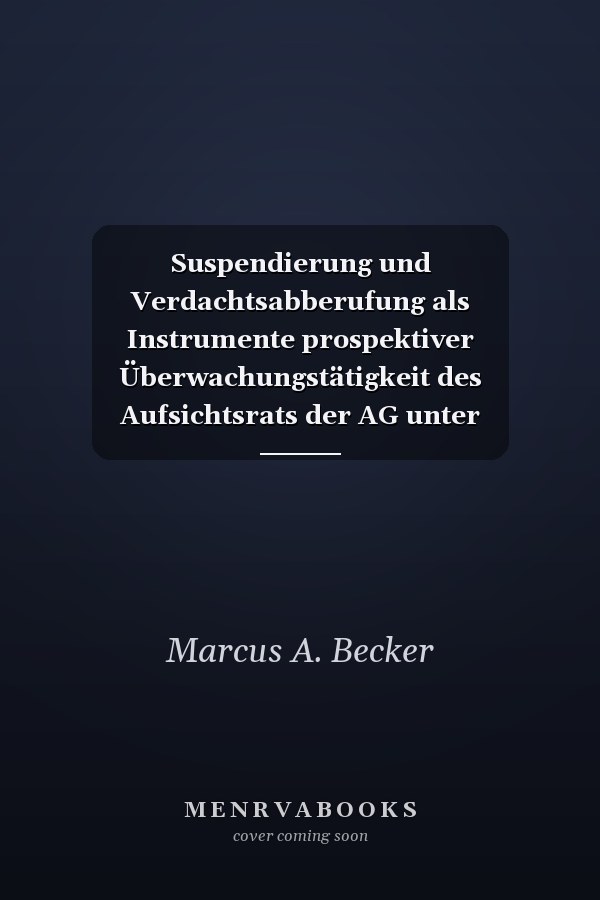 Suspendierung und Verdachtsabberufung als Instrumente prospektiver Überwachungstätigkeit des Aufsichtsrats der AG unter einschließender Betrachtung der Rechtslage in der GmbH