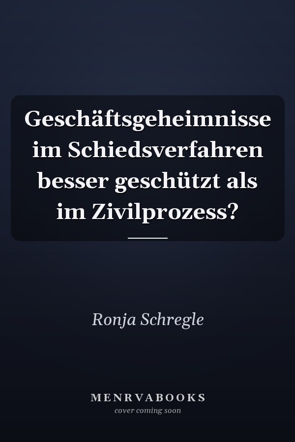 Geschäftsgeheimnisse im Schiedsverfahren besser geschützt als im Zivilprozess?