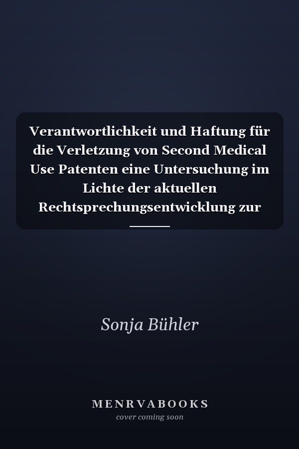 Verantwortlichkeit und Haftung für die Verletzung von Second Medical Use Patenten eine Untersuchung im Lichte der aktuellen Rechtsprechungsentwicklung zur herrichtungsfreien Haftung