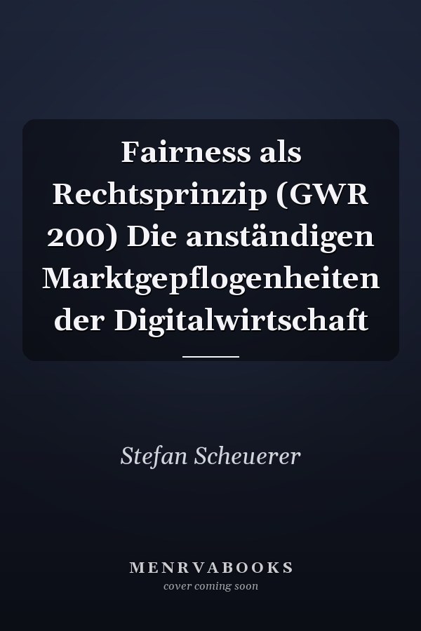 Fairness als Rechtsprinzip (GWR 200) Die anständigen Marktgepflogenheiten der Digitalwirtschaft