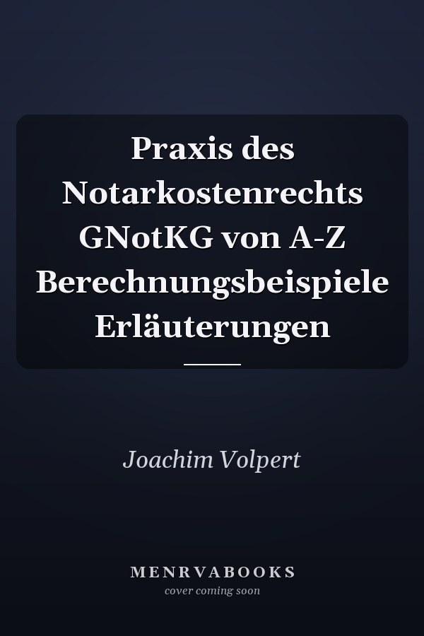 Praxis des Notarkostenrechts GNotKG von A-Z Berechnungsbeispiele Erläuterungen