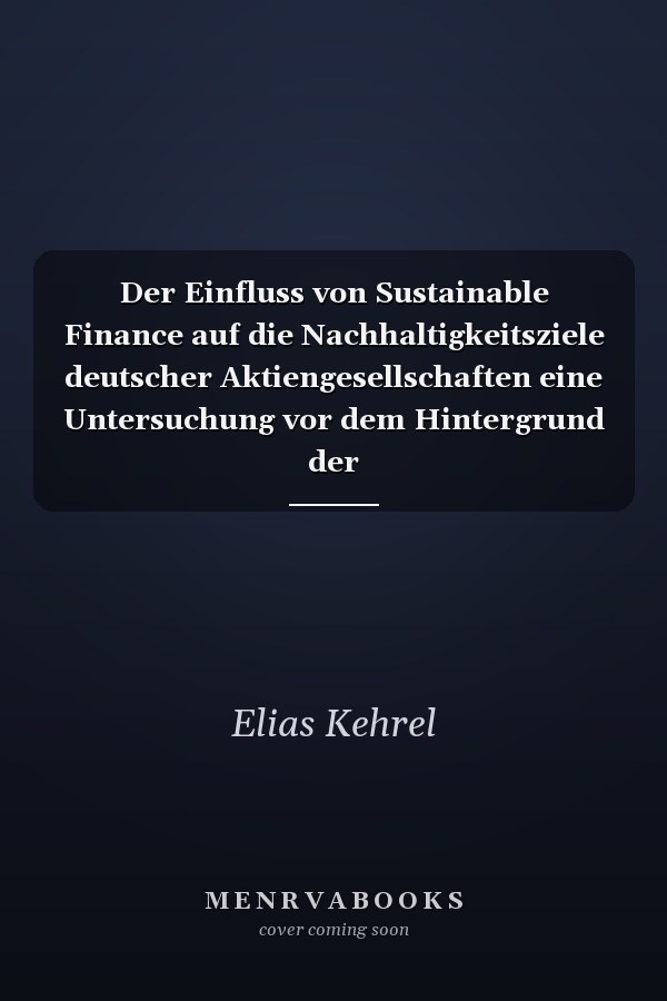 Der Einfluss von Sustainable Finance auf die Nachhaltigkeitsziele deutscher Aktiengesellschaften eine Untersuchung vor dem Hintergrund der Nachhaltigkeitsberichtspflichten für institutionelle Anleger und Vermögensverwalter
