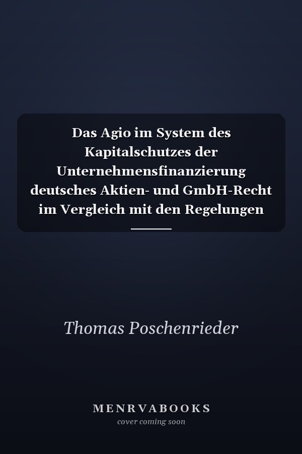 Das Agio im System des Kapitalschutzes der Unternehmensfinanzierung deutsches Aktien- und GmbH-Recht im Vergleich mit den Regelungen des englischen und europäischen Rechts