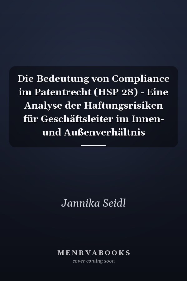 Die Bedeutung von Compliance im Patentrecht (HSP 28) - Eine Analyse der Haftungsrisiken für Geschäftsleiter im Innen- und Außenverhältnis