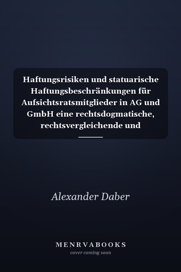 Haftungsrisiken und statuarische Haftungsbeschränkungen für Aufsichtsratsmitglieder in AG und GmbH eine rechtsdogmatische, rechtsvergleichende und rechtsökonomische Untersuchung