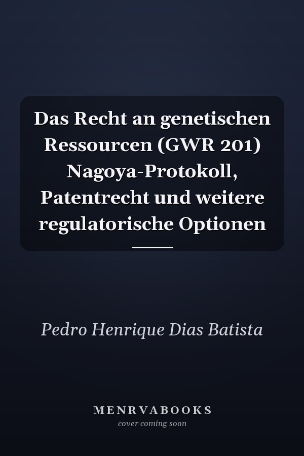 Das Recht an genetischen Ressourcen (GWR 201) Nagoya-Protokoll, Patentrecht und weitere regulatorische Optionen