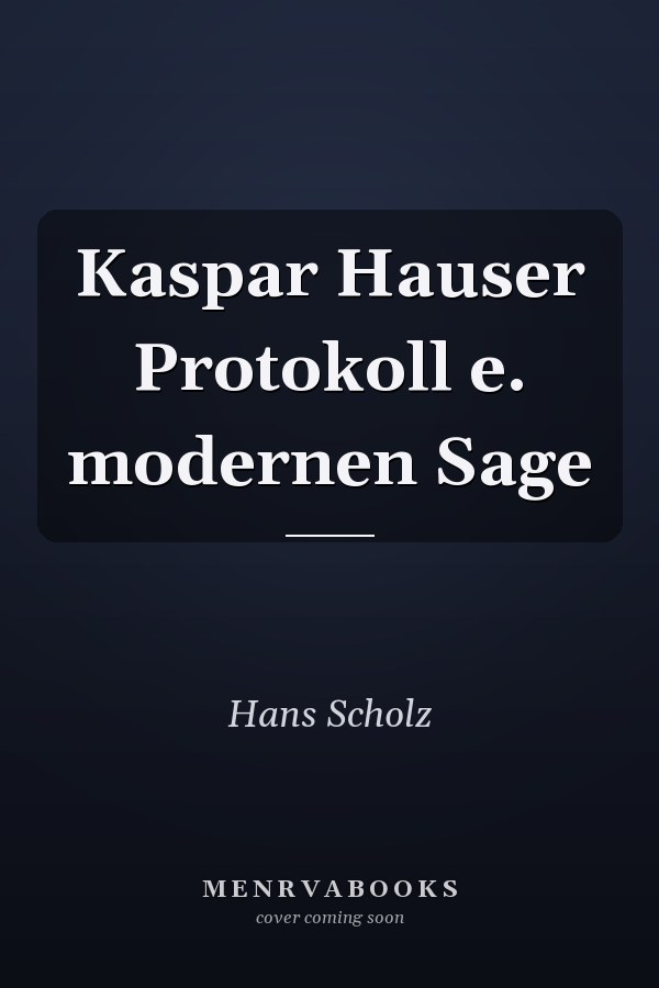 Kaspar Hauser Protokoll e. modernen Sage