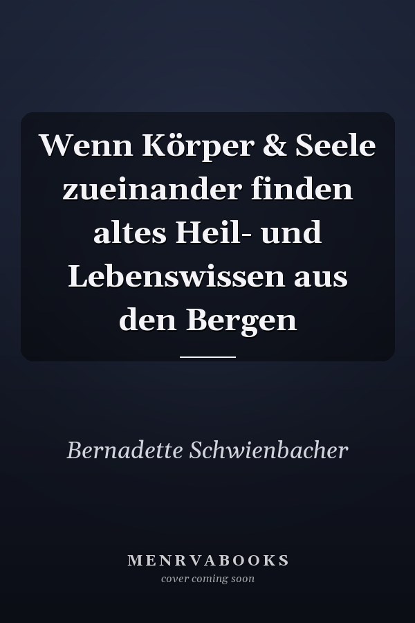 Wenn Körper & Seele zueinander finden altes Heil- und Lebenswissen aus den Bergen