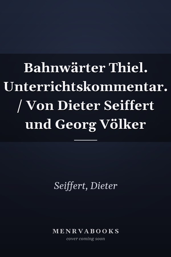 Bahnwärter Thiel. Unterrichtskommentar. / Von Dieter Seiffert und Georg Völker