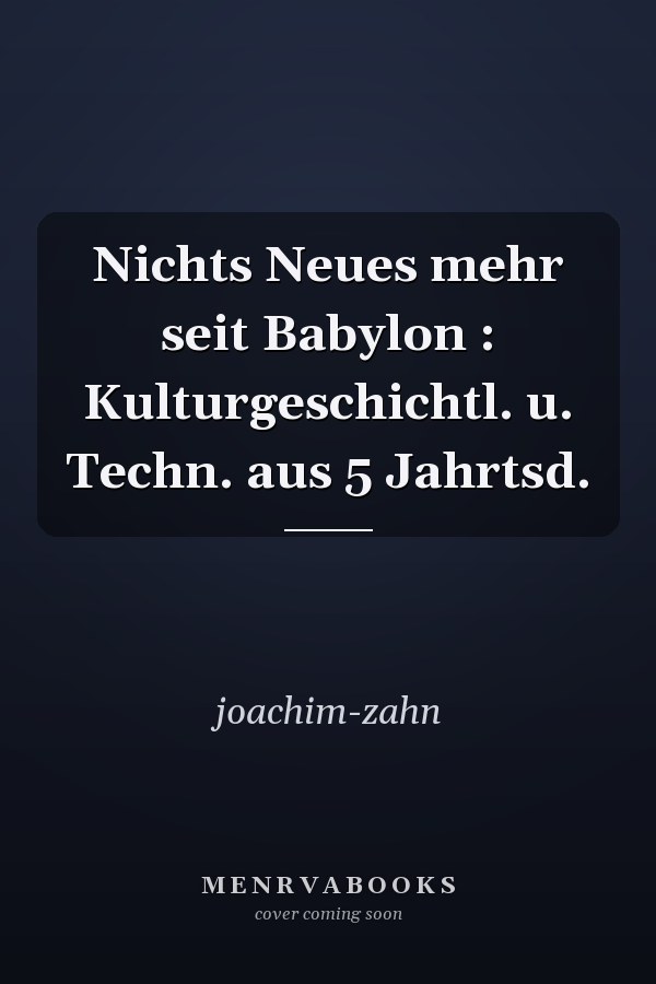 Nichts Neues mehr seit Babylon : Kulturgeschichtl. u. Techn. aus 5 Jahrtsd.