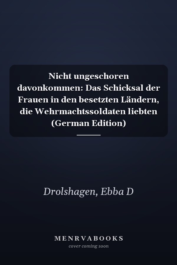 Nicht ungeschoren davonkommen: Das Schicksal der Frauen in den besetzten Ländern, die Wehrmachtssoldaten liebten (German Edition)