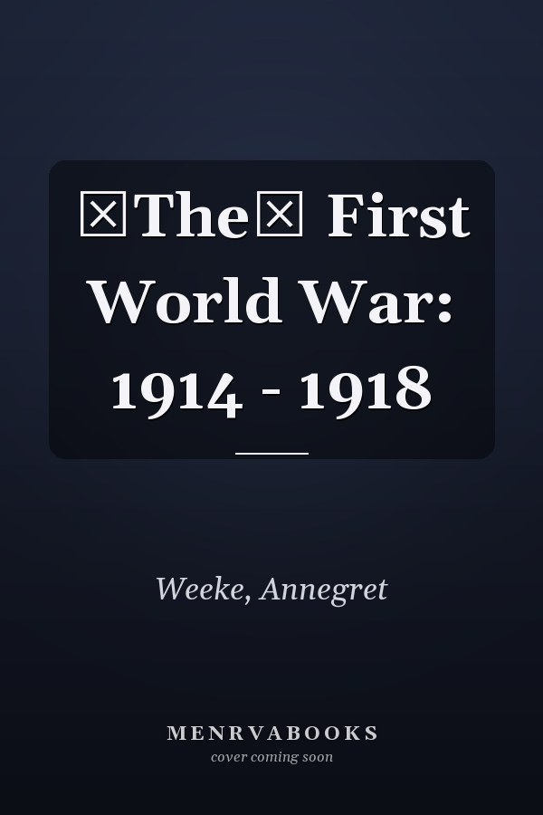 The First World War: 1914 - 1918