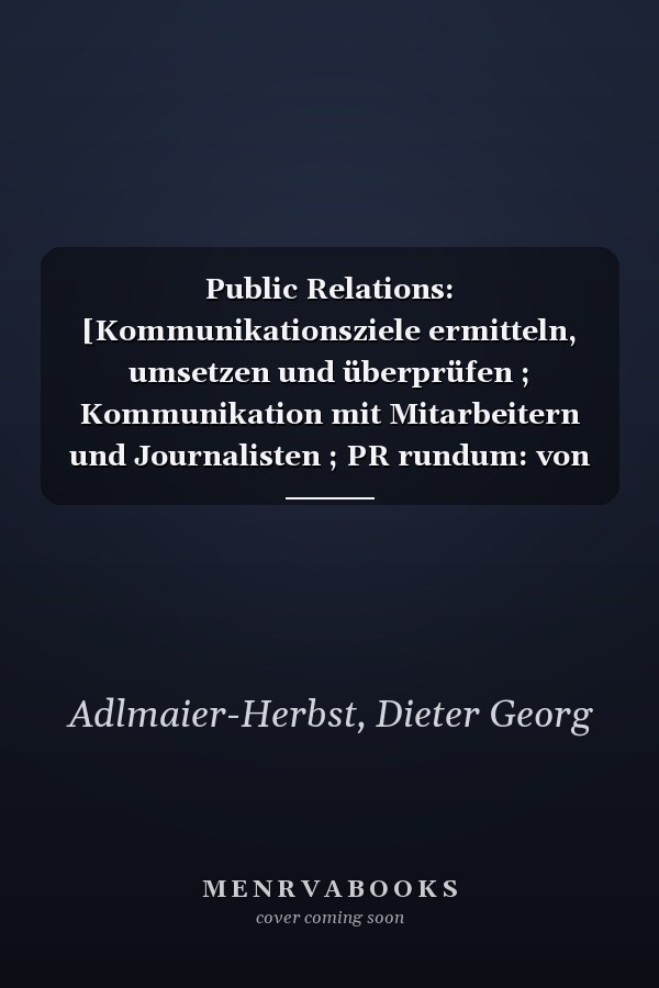 Public Relations: [Kommunikationsziele ermitteln, umsetzen und überprüfen ; Kommunikation mit Mitarbeitern und Journalisten ; PR rundum: von Aussendung bis Zeitung]