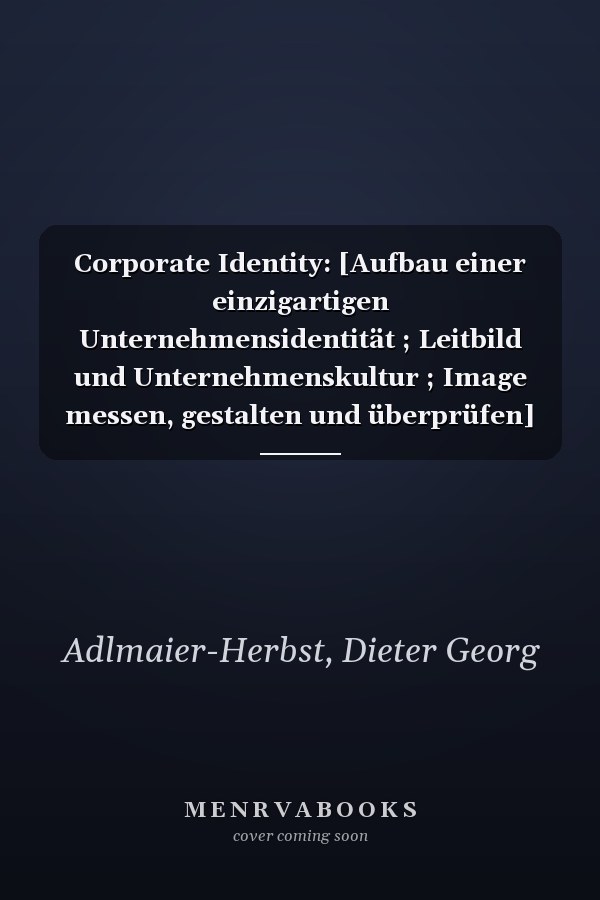 Corporate Identity: [Aufbau einer einzigartigen Unternehmensidentität ; Leitbild und Unternehmenskultur ; Image messen, gestalten und überprüfen]