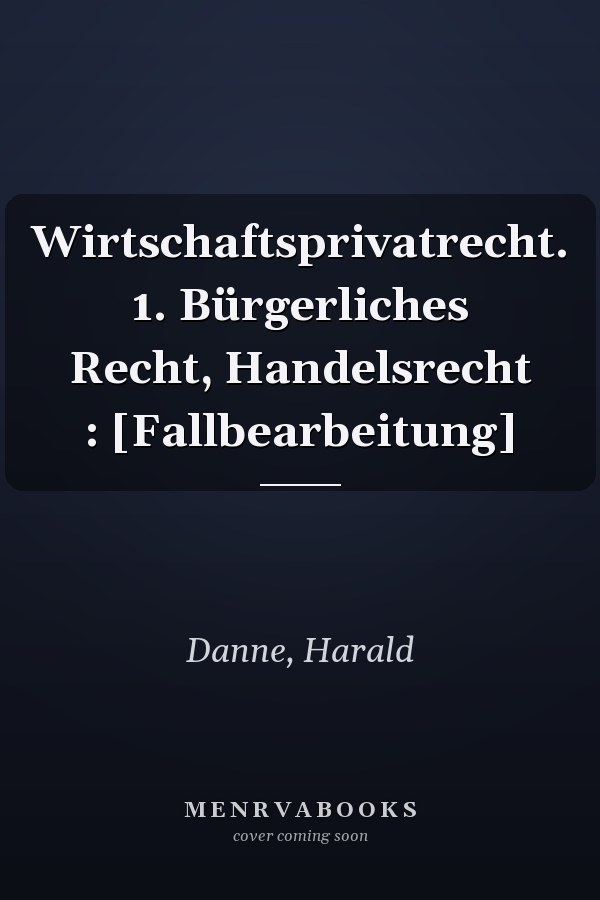 Wirtschaftsprivatrecht. 1. Bürgerliches Recht, Handelsrecht : [Fallbearbeitung]