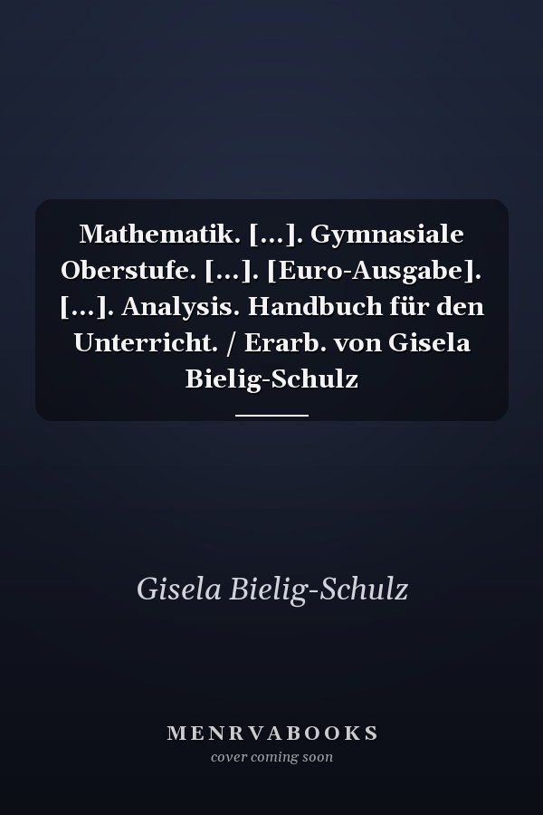 Mathematik. [...]. Gymnasiale Oberstufe. [...]. [Euro-Ausgabe]. [...]. Analysis. Handbuch für den Unterricht. / Erarb. von Gisela Bielig-Schulz