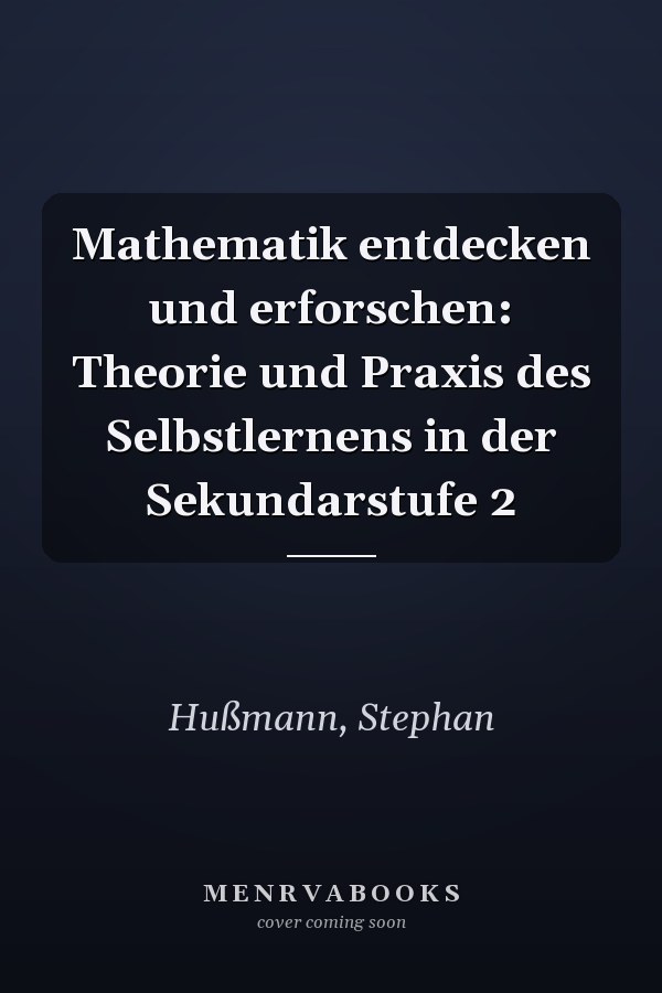 Mathematik entdecken und erforschen: Theorie und Praxis des Selbstlernens in der Sekundarstufe 2