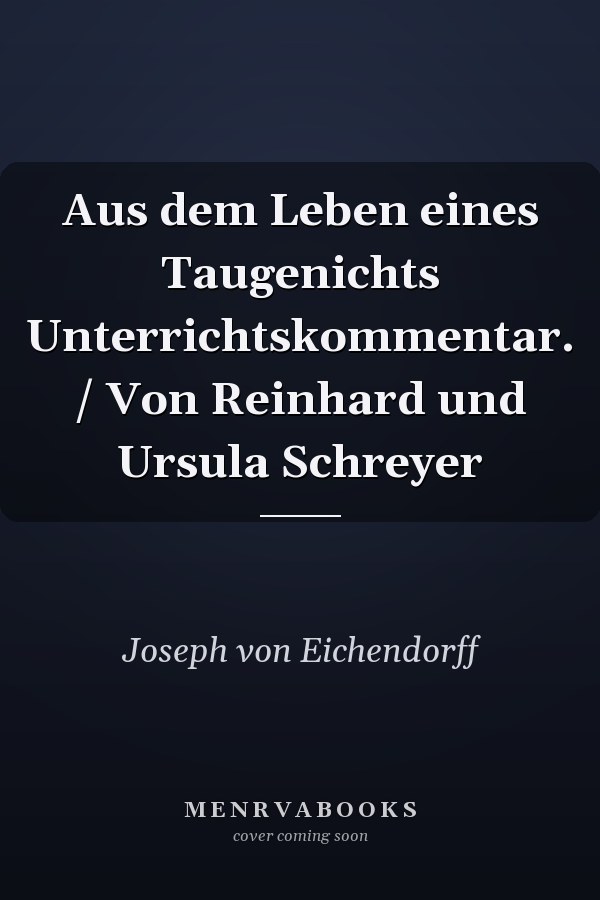 Aus dem Leben eines Taugenichts Unterrichtskommentar. / Von Reinhard und Ursula Schreyer