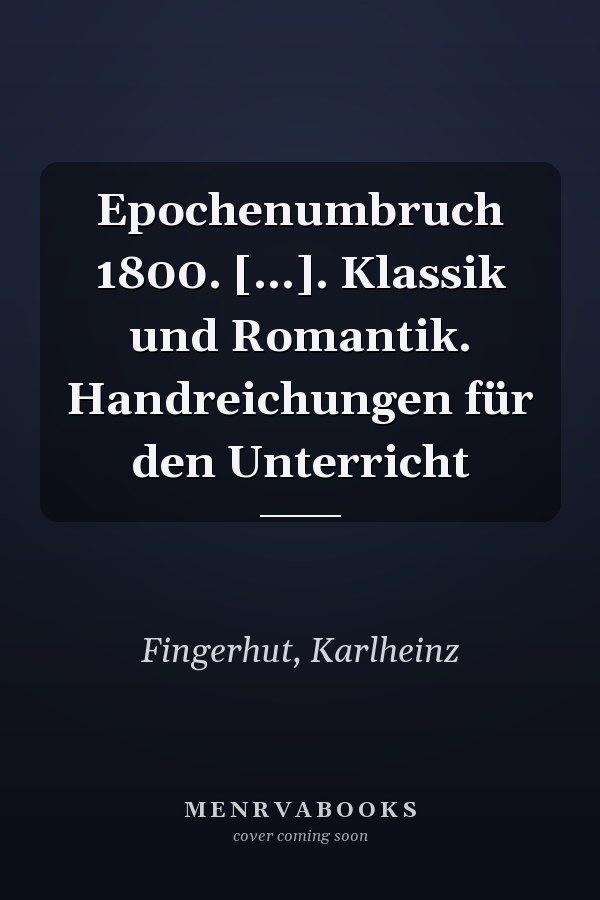 Epochenumbruch 1800. [...]. Klassik und Romantik. Handreichungen für den Unterricht
