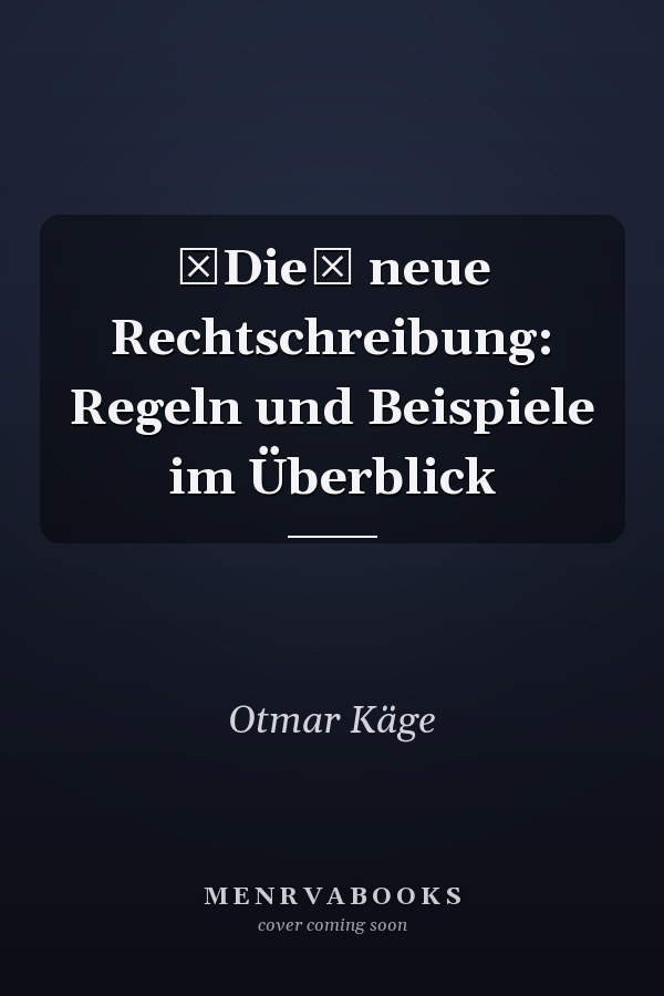 Die neue Rechtschreibung: Regeln und Beispiele im Überblick