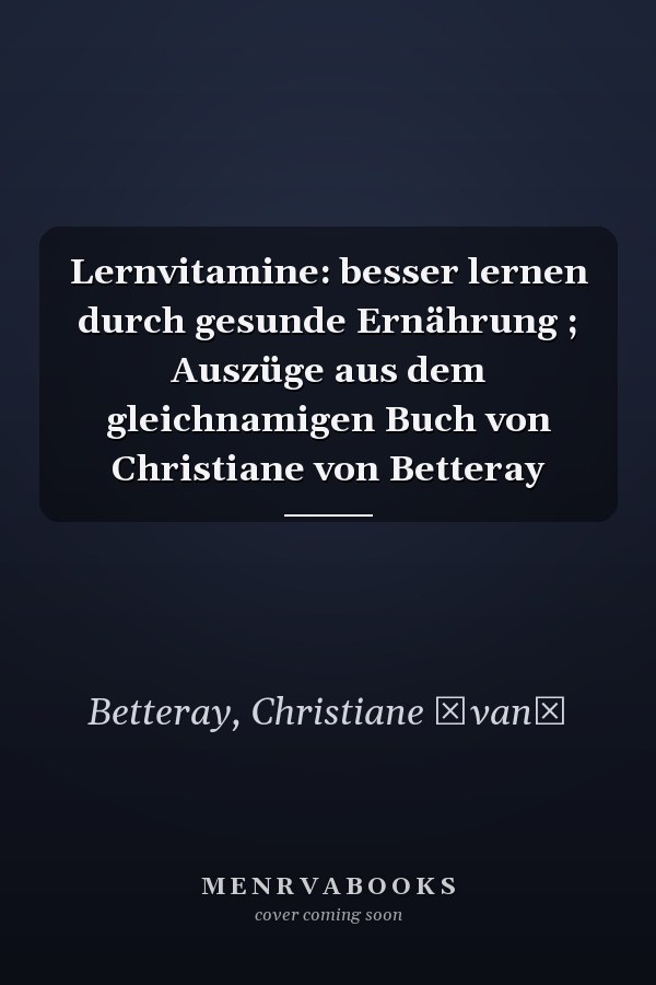 Lernvitamine: besser lernen durch gesunde Ernährung ; Auszüge aus dem gleichnamigen Buch von Christiane von Betteray