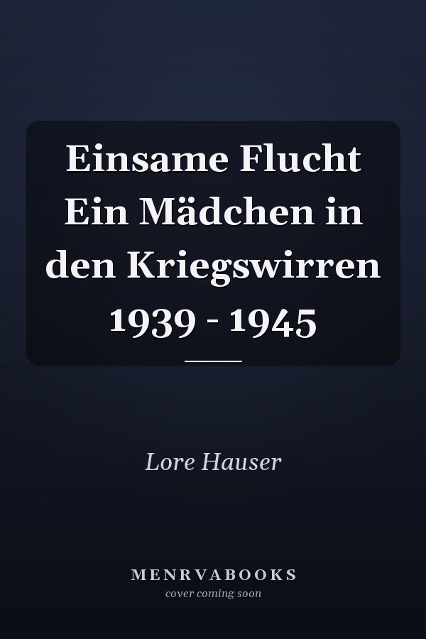Einsame Flucht Ein Mädchen in den Kriegswirren 1939 - 1945