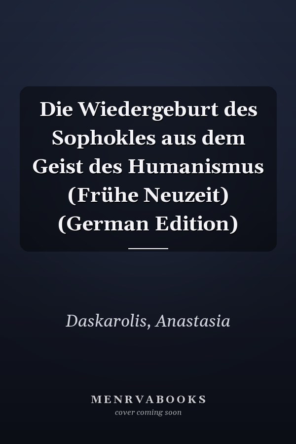 Die Wiedergeburt des Sophokles aus dem Geist des Humanismus (Frühe Neuzeit) (German Edition)