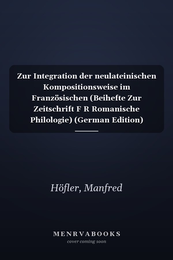 Zur Integration der neulateinischen Kompositionsweise im Französischen (Beihefte Zur Zeitschrift F R Romanische Philologie) (German Edition) (Beihefte Zur Zeitschrift Für Romanische Philologie)