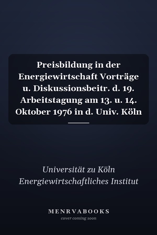 Preisbildung in der Energiewirtschaft Vorträge u. Diskussionsbeitr. d. 19. Arbeitstagung am 13. u. 14. Oktober 1976 in d. Univ. Köln
