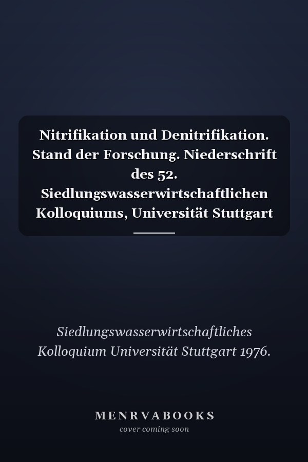 Nitrifikation und Denitrifikation. Stand der Forschung. Niederschrift des 52. Siedlungswasserwirtschaftlichen Kolloquiums, Universität Stuttgart 1976 Siedlungswasserwirtschaftliches Kolloquium 52