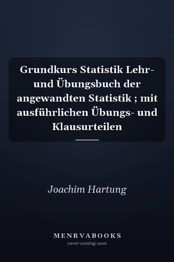 Grundkurs Statistik Lehr- und Übungsbuch der angewandten Statistik ; mit ausführlichen Übungs- und Klausurteilen