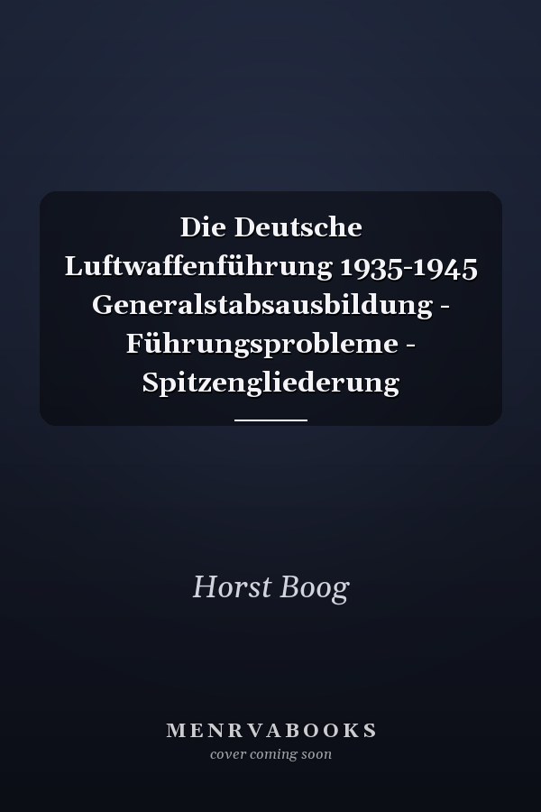 Die Deutsche Luftwaffenführung 1935-1945 Generalstabsausbildung - Führungsprobleme - Spitzengliederung