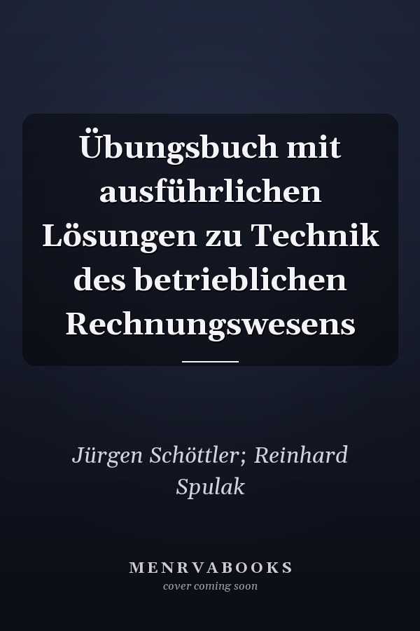Übungsbuch mit ausführlichen Lösungen zu Technik des betrieblichen Rechnungswesens