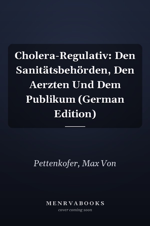 Cholera-Regulativ: Den Sanitätsbehörden, Den Aerzten Und Dem Publikum (German Edition)