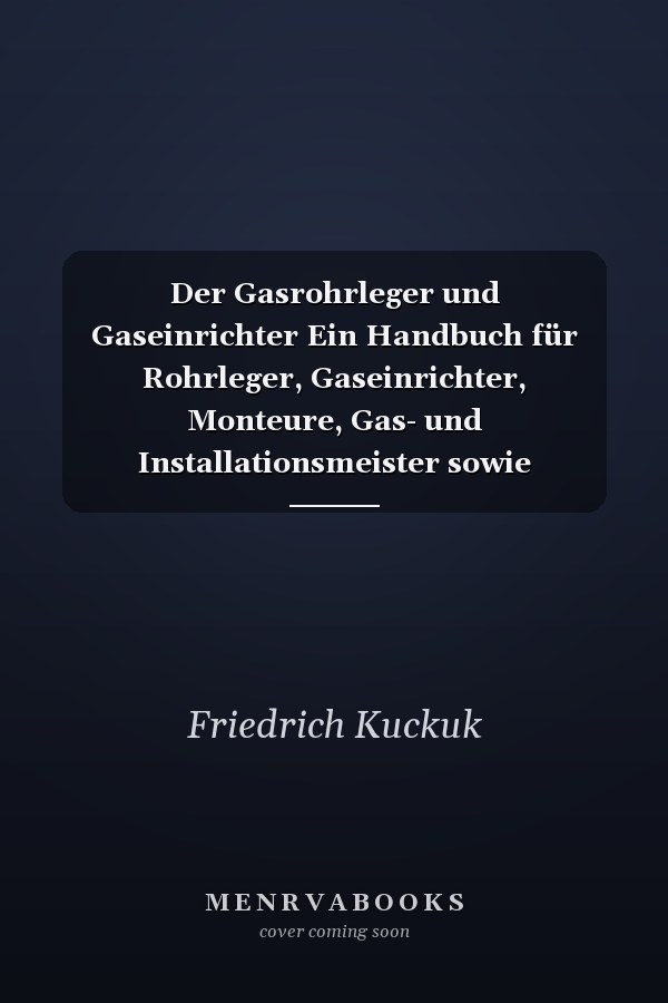 Der Gasrohrleger und Gaseinrichter Ein Handbuch für Rohrleger, Gaseinrichter, Monteure, Gas- und Installationsmeister sowie Gastechniker