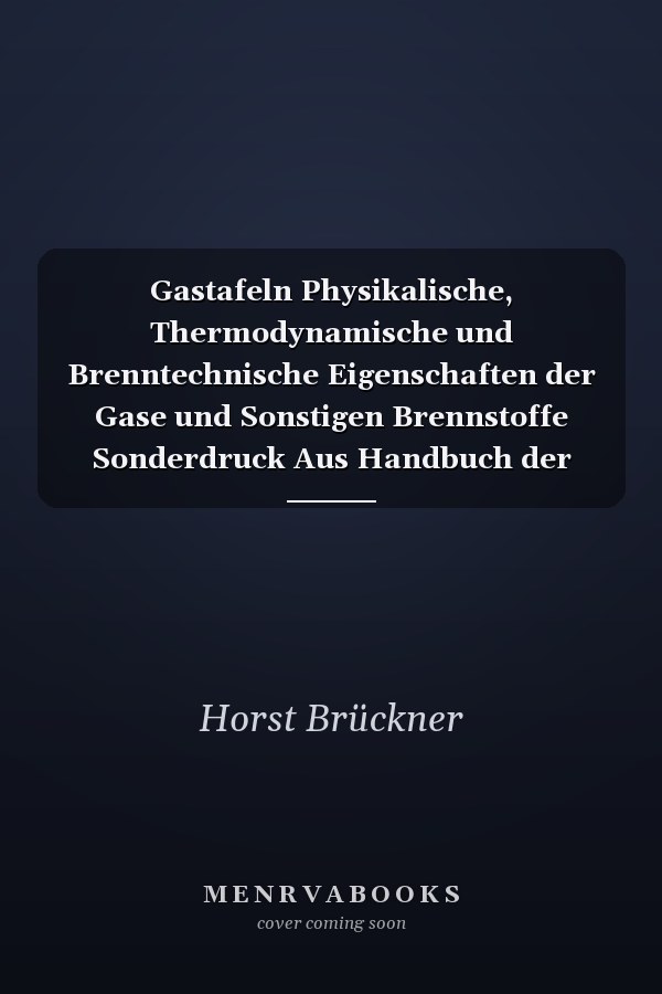 Gastafeln Physikalische, Thermodynamische und Brenntechnische Eigenschaften der Gase und Sonstigen Brennstoffe Sonderdruck Aus Handbuch der Gasindustrie Band VI